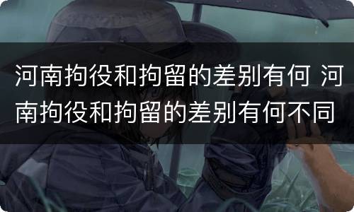河南拘役和拘留的差别有何 河南拘役和拘留的差别有何不同