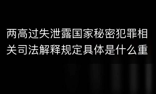 两高过失泄露国家秘密犯罪相关司法解释规定具体是什么重要内容