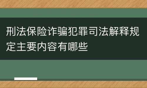 刑法保险诈骗犯罪司法解释规定主要内容有哪些