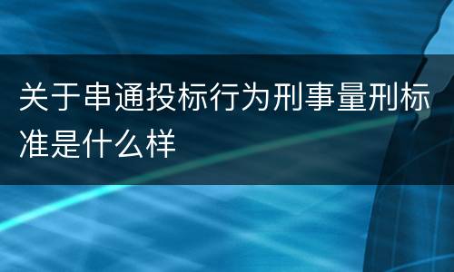 关于串通投标行为刑事量刑标准是什么样