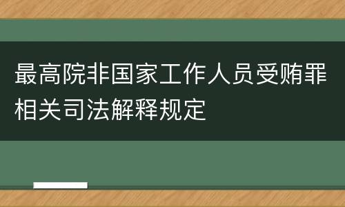 最高院非国家工作人员受贿罪相关司法解释规定