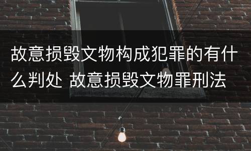 故意损毁文物构成犯罪的有什么判处 故意损毁文物罪刑法