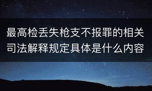 最高检丢失枪支不报罪的相关司法解释规定具体是什么内容