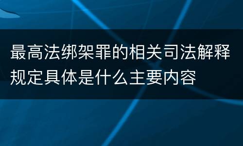 最高法绑架罪的相关司法解释规定具体是什么主要内容