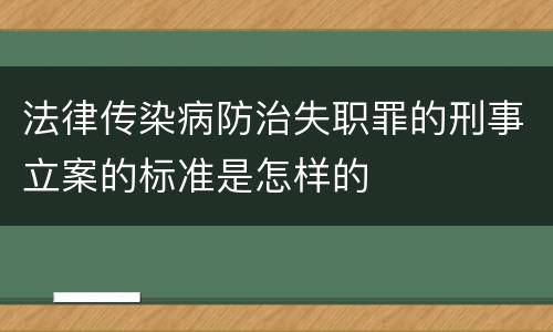 法律传染病防治失职罪的刑事立案的标准是怎样的