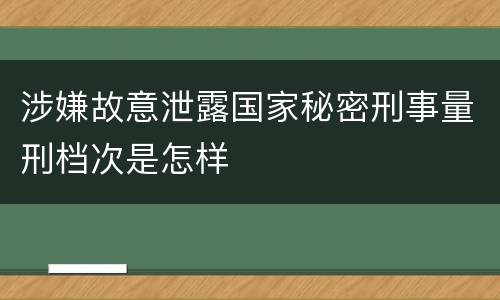 涉嫌故意泄露国家秘密刑事量刑档次是怎样