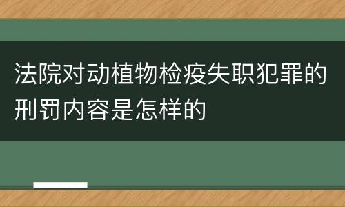 法院对动植物检疫失职犯罪的刑罚内容是怎样的
