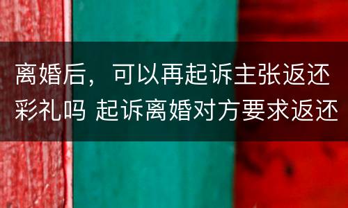 离婚后，可以再起诉主张返还彩礼吗 起诉离婚对方要求返还彩礼法院怎么判