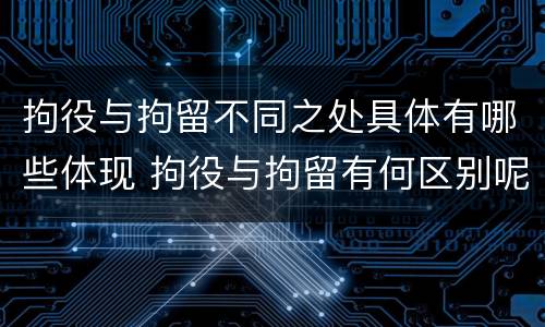 拘役与拘留不同之处具体有哪些体现 拘役与拘留有何区别呢举例说明