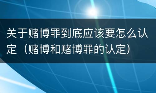 关于赌博罪到底应该要怎么认定（赌博和赌博罪的认定）