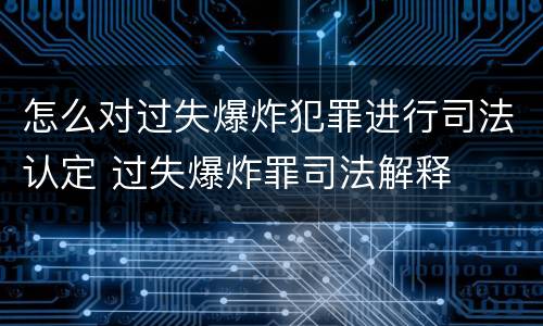 怎么对过失爆炸犯罪进行司法认定 过失爆炸罪司法解释