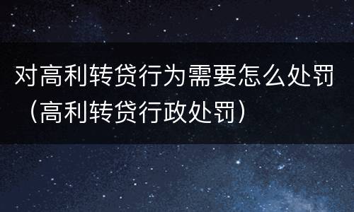 对高利转贷行为需要怎么处罚（高利转贷行政处罚）