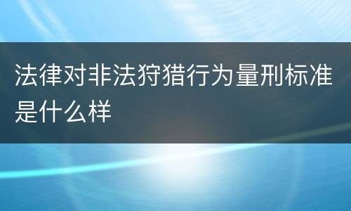 法律对非法狩猎行为量刑标准是什么样