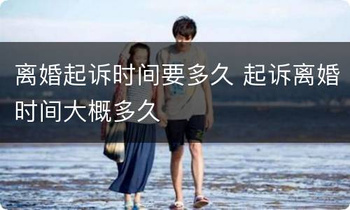 离婚起诉时间要多久 起诉离婚时间大概多久