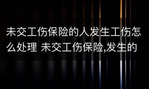 未交工伤保险的人发生工伤怎么处理 未交工伤保险,发生的工伤赔偿