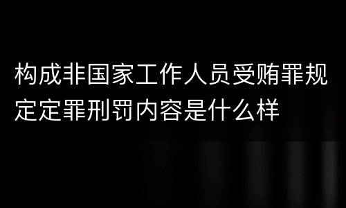 构成非国家工作人员受贿罪规定定罪刑罚内容是什么样