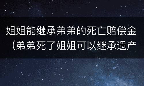 姐姐能继承弟弟的死亡赔偿金（弟弟死了姐姐可以继承遗产吗）