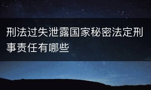 刑法过失泄露国家秘密法定刑事责任有哪些