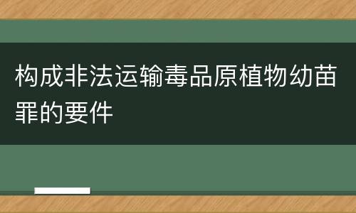 构成非法运输毒品原植物幼苗罪的要件