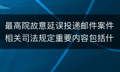 最高院故意延误投递邮件案件相关司法规定重要内容包括什么