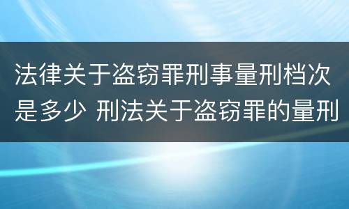 法律关于盗窃罪刑事量刑档次是多少 刑法关于盗窃罪的量刑