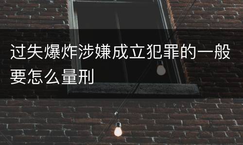 过失爆炸涉嫌成立犯罪的一般要怎么量刑