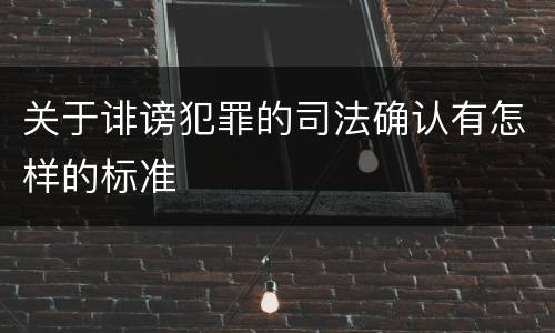关于诽谤犯罪的司法确认有怎样的标准