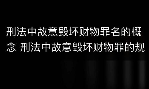 刑法中故意毁坏财物罪名的概念 刑法中故意毁坏财物罪的规定有哪些