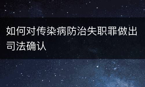 如何对传染病防治失职罪做出司法确认