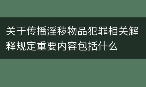 关于传播淫秽物品犯罪相关解释规定重要内容包括什么