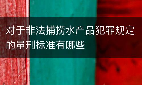 对于非法捕捞水产品犯罪规定的量刑标准有哪些