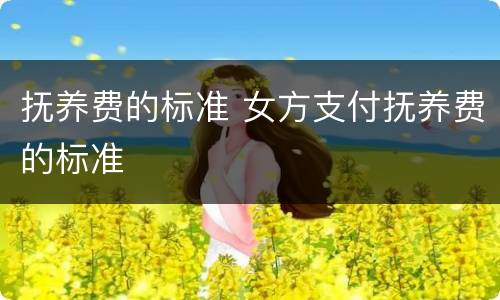 抚养费的标准 女方支付抚养费的标准
