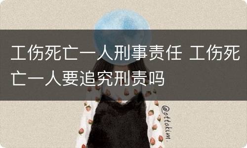 工伤死亡一人刑事责任 工伤死亡一人要追究刑责吗