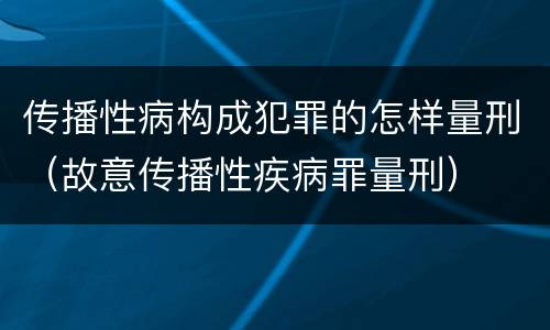 传播性病构成犯罪的怎样量刑（故意传播性疾病罪量刑）