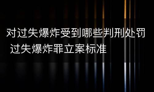 对过失爆炸受到哪些判刑处罚 过失爆炸罪立案标准