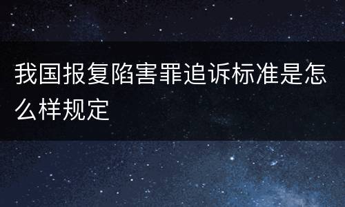 我国报复陷害罪追诉标准是怎么样规定