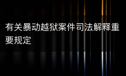有关暴动越狱案件司法解释重要规定