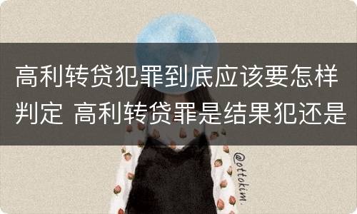 高利转贷犯罪到底应该要怎样判定 高利转贷罪是结果犯还是行为犯