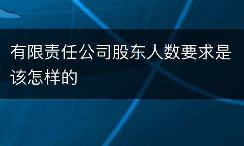 有限责任公司股东人数要求是该怎样的