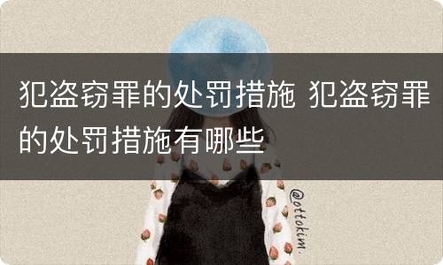 犯盗窃罪的处罚措施 犯盗窃罪的处罚措施有哪些