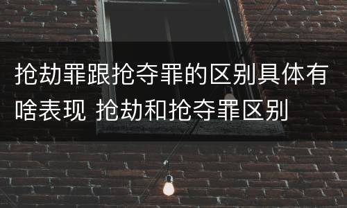 抢劫罪跟抢夺罪的区别具体有啥表现 抢劫和抢夺罪区别