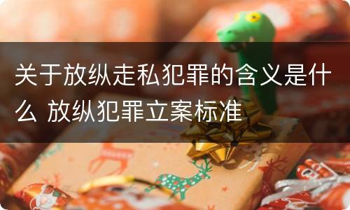 关于放纵走私犯罪的含义是什么 放纵犯罪立案标准