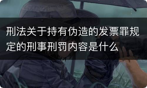 刑法关于持有伪造的发票罪规定的刑事刑罚内容是什么