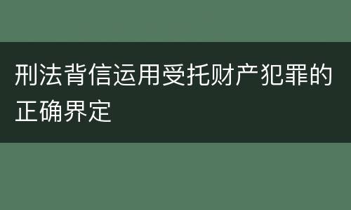 刑法背信运用受托财产犯罪的正确界定