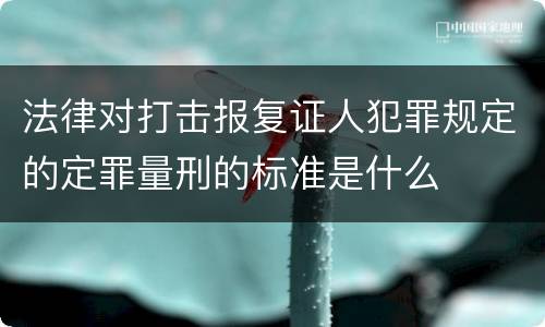 法律对打击报复证人犯罪规定的定罪量刑的标准是什么