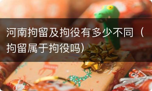 河南拘留及拘役有多少不同（拘留属于拘役吗）