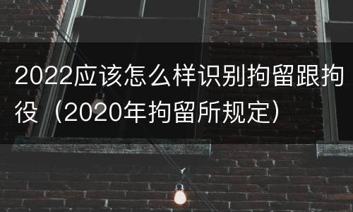 2022应该怎么样识别拘留跟拘役（2020年拘留所规定）