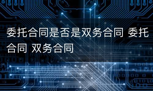 委托合同是否是双务合同 委托合同 双务合同