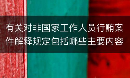 有关对非国家工作人员行贿案件解释规定包括哪些主要内容