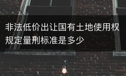 非法低价出让国有土地使用权规定量刑标准是多少